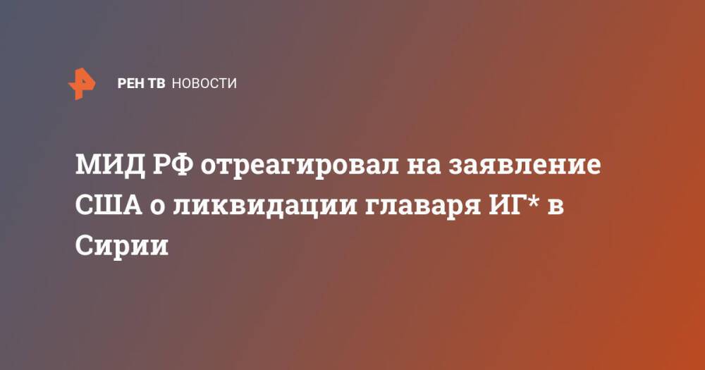 МИД РФ отреагировал на заявление США о ликвидации главаря ИГ* в Сирии