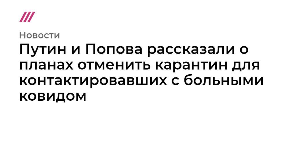 Путин и Попова рассказали о планах отменить карантин для контактировавших с больными ковидом