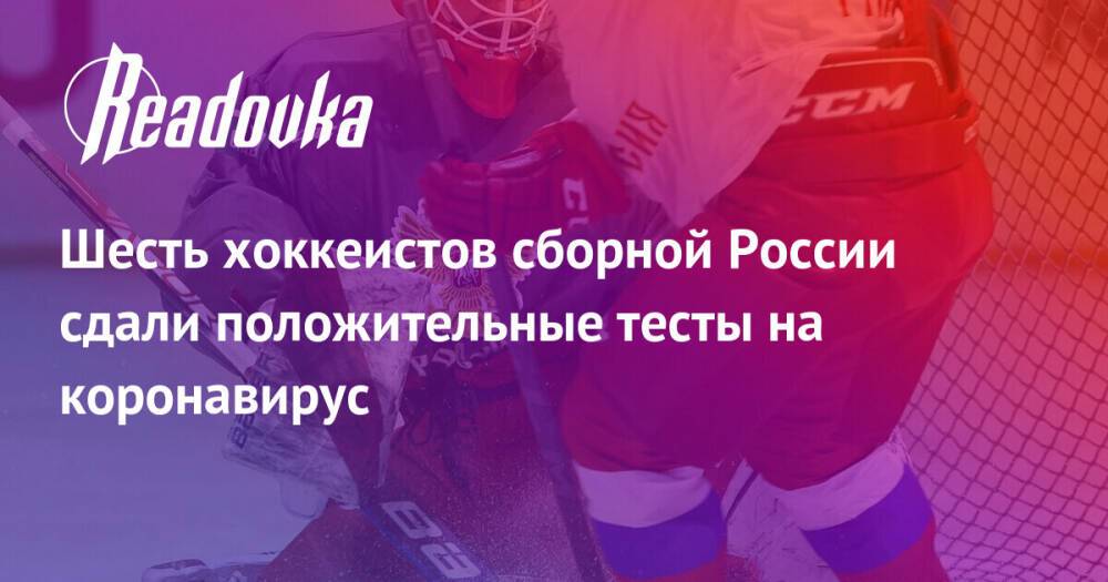 Шесть хоккеистов сборной России сдали положительные тесты на коронавирус