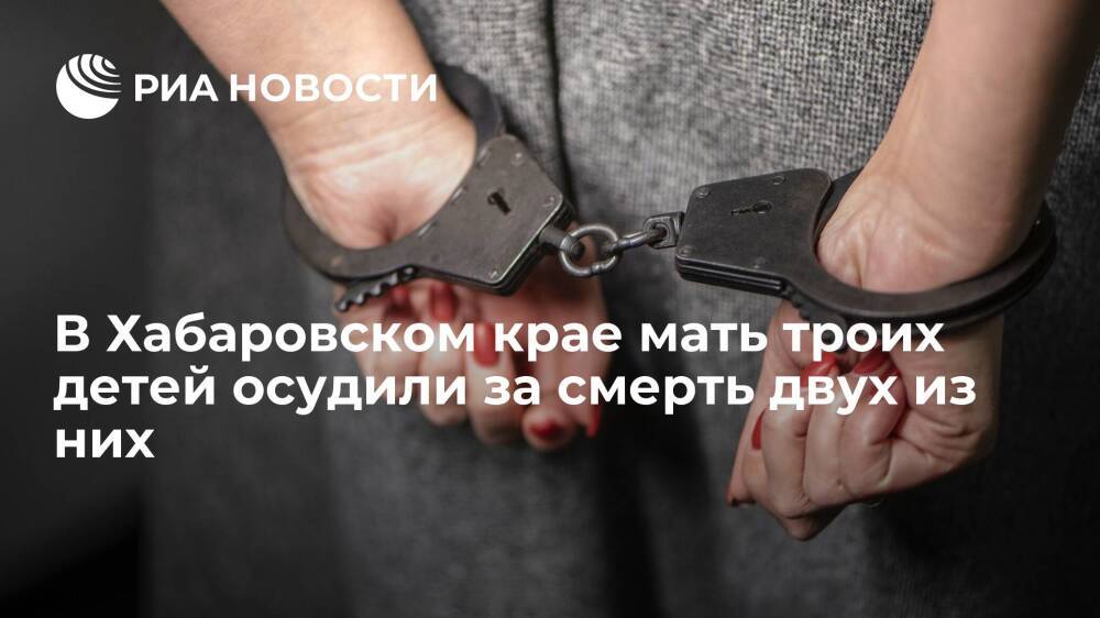 В Хабаровском крае мать троих детей осудили за смерть двух из них на 4,5 года колонии