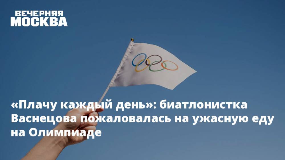 «Плачу каждый день»: биатлонистка Васнецова пожаловалась на ужасную еду на Олимпиаде