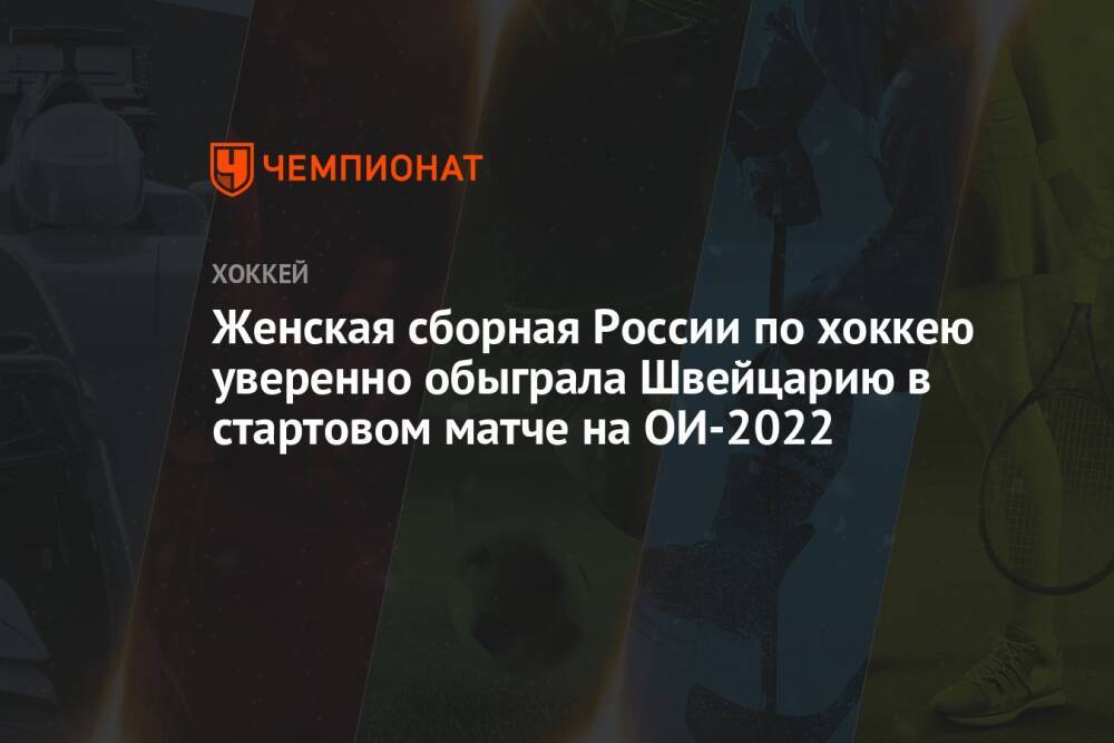 Женская сборная России по хоккею уверенно обыграла Швейцарию в стартовом матче на ОИ-2022