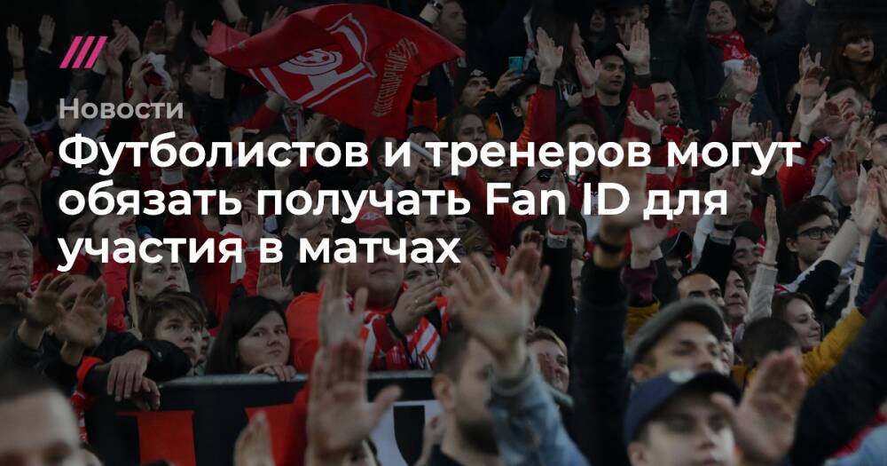Футболистов и тренеров могут обязать получать Fan ID для участия в матчах