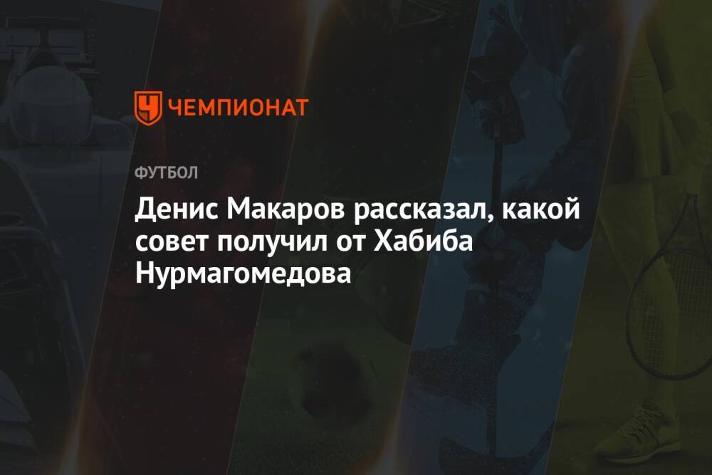 Денис Макаров рассказал, какой совет получил от Хабиба Нурмагомедова