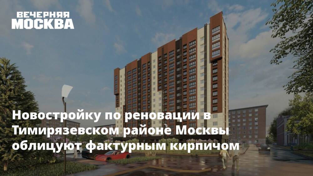 Новостройку по реновации в Тимирязевском районе Москвы облицуют фактурным кирпичом