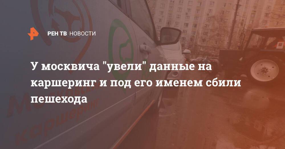 У москвича "увели" данные на каршеринг и под его именем сбили пешехода