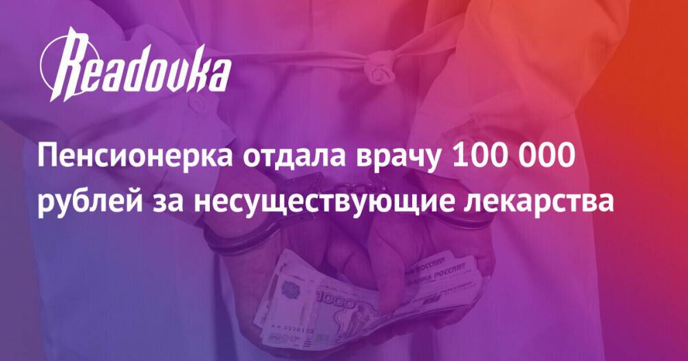 Пенсионерка отдала врачу 100 000 рублей за несуществующие лекарства