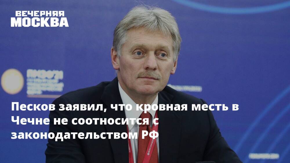 Песков заявил, что кровная месть в Чечне не соотносится с законодательством РФ