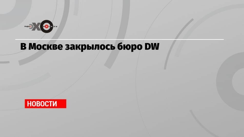 В Москве закрылось бюро DW