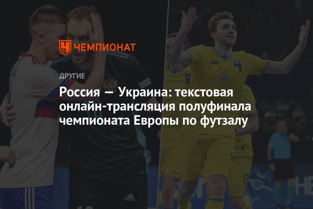 Россия — Украина: текстовая онлайн-трансляция полуфинала чемпионата Европы по мини-футболу