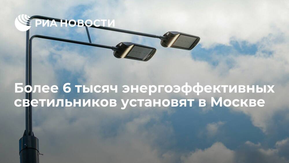 Более 6 тысяч энергоэффективных светильников установят в Москве