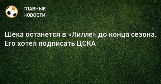 Шека останется в «Лилле» до конца сезона. Его хотел подписать ЦСКА