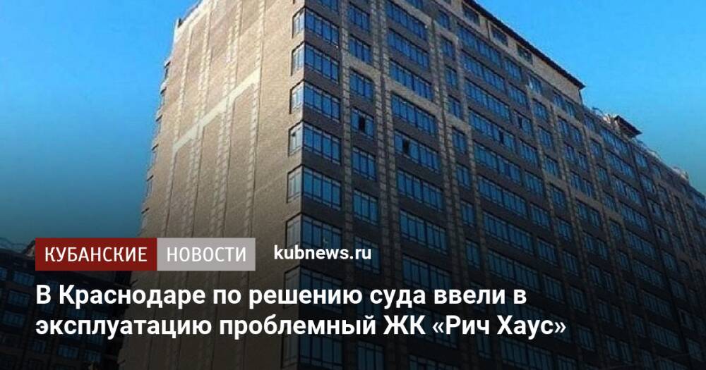 В Краснодаре по решению суда ввели в эксплуатацию проблемный ЖК «Рич Хаус»