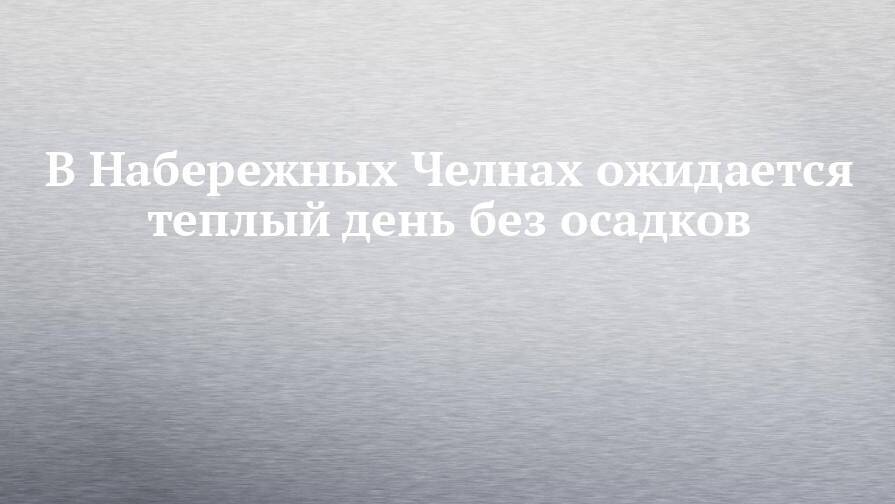 В Набережных Челнах ожидается теплый день без осадков