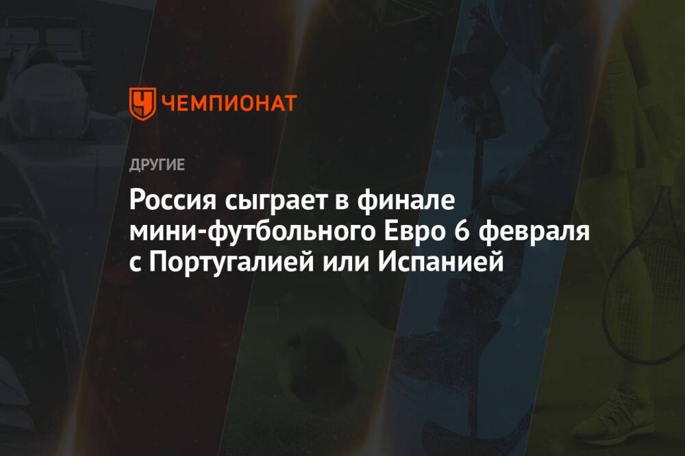 Россия сыграет в финале мини-футбольного Евро 6 февраля с Португалией или Испанией