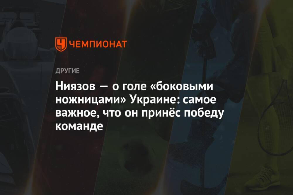 Ниязов — о голе «боковыми ножницами» Украине: самое важное, что он принёс победу команде
