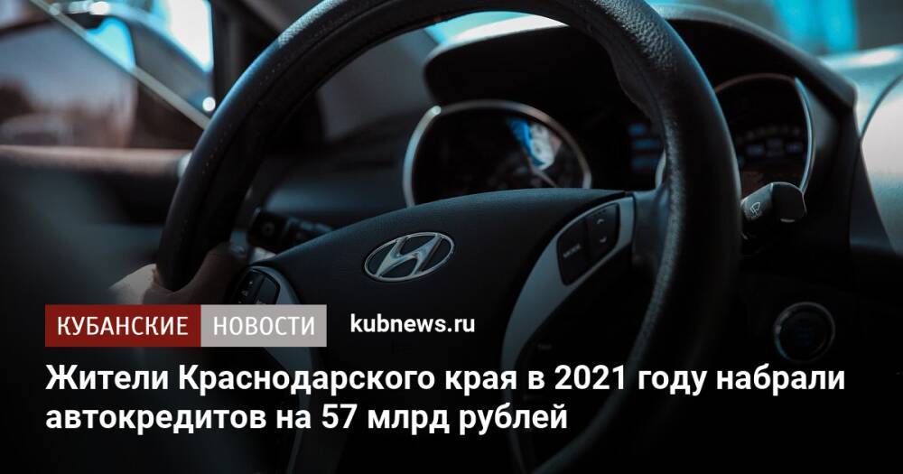 Жители Краснодарского края в 2021 году набрали автокредитов на 57 млрд рублей