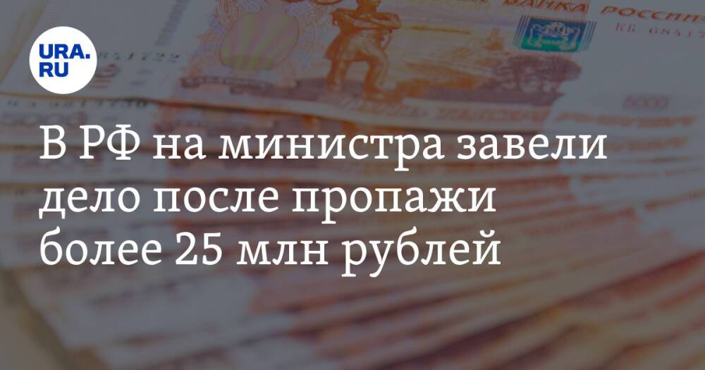 В РФ на министра завели дело после пропажи более 25 млн рублей