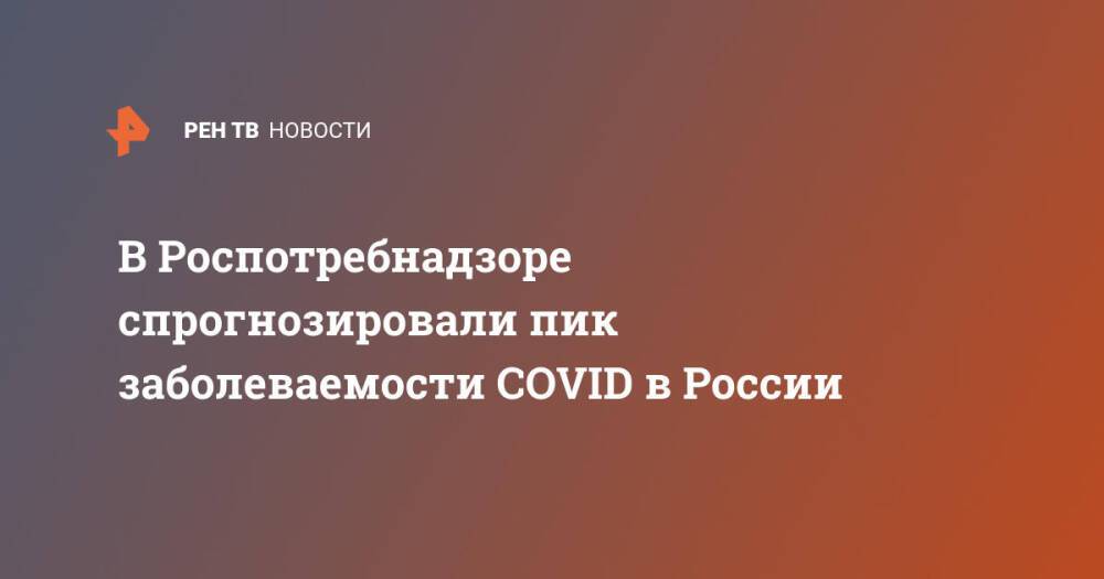 В Роспотребнадзоре спрогнозировали пик заболеваемости COVID в России