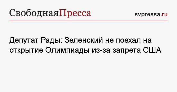 Депутат Рады: Зеленский не поехал на открытие Олимпиады из-за запрета США
