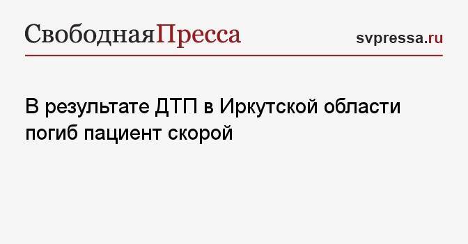 В результате ДТП в Иркутской области погиб пациент скорой
