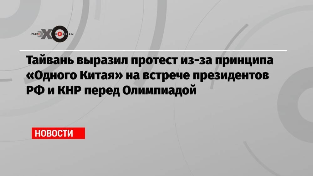 Тайвань выразил протест из-за принципа «Одного Китая» на встрече президентов РФ и КНР перед Олимпиадой