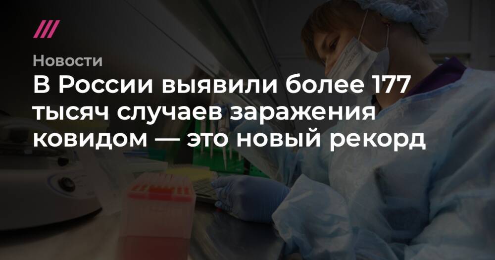 В России выявили более 177 тысяч случаев заражения ковидом — это новый рекорд