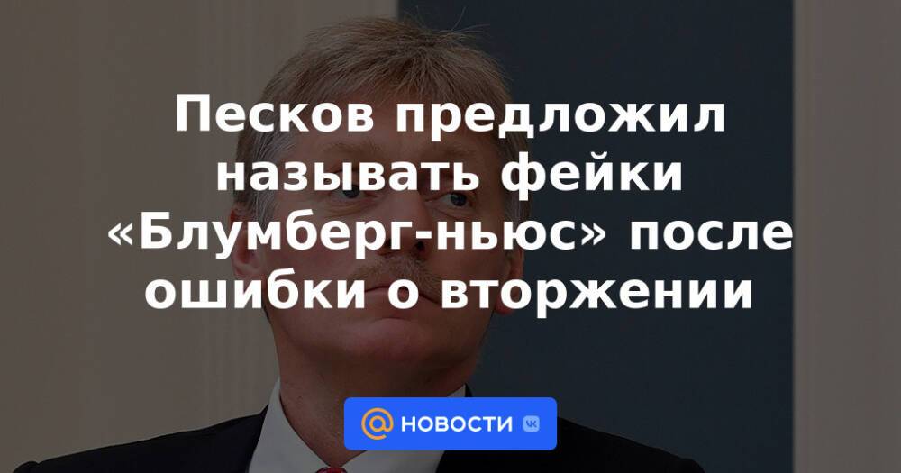 Песков предложил называть фейки «Блумберг-ньюс» после ошибки о вторжении