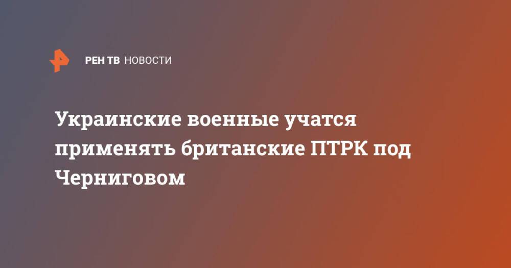 Украинские военные учатся применять британские ПТРК под Черниговом