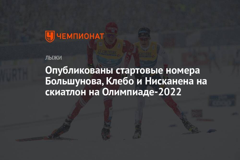 Опубликованы стартовые номера Большунова, Клебо и Нисканена на скиатлон на Олимпиаде-2022