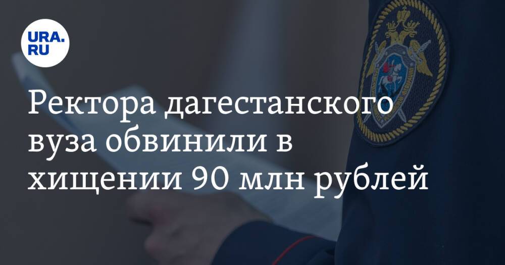 Ректора дагестанского вуза обвинили в хищении 90 млн рублей