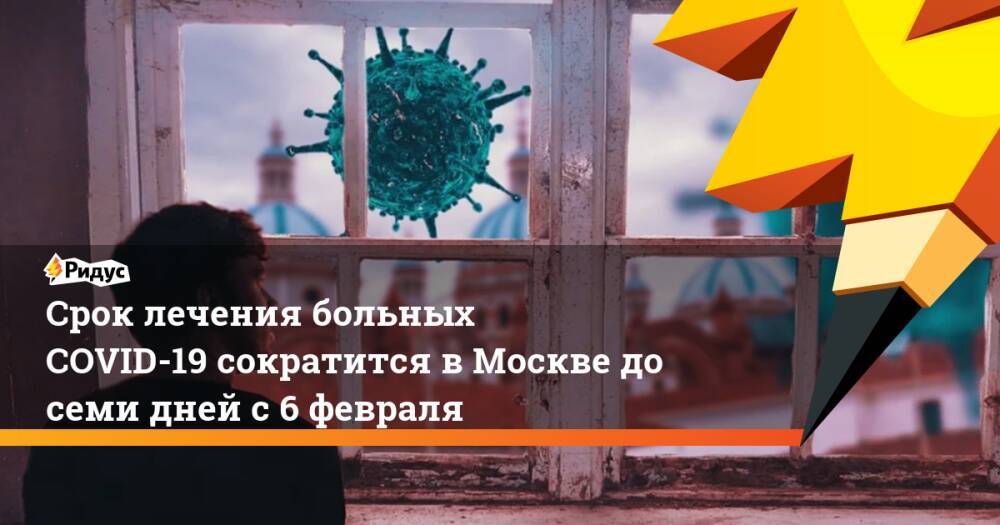Срок лечения больных COVID-19 сократится в Москве до семи дней с 6 февраля