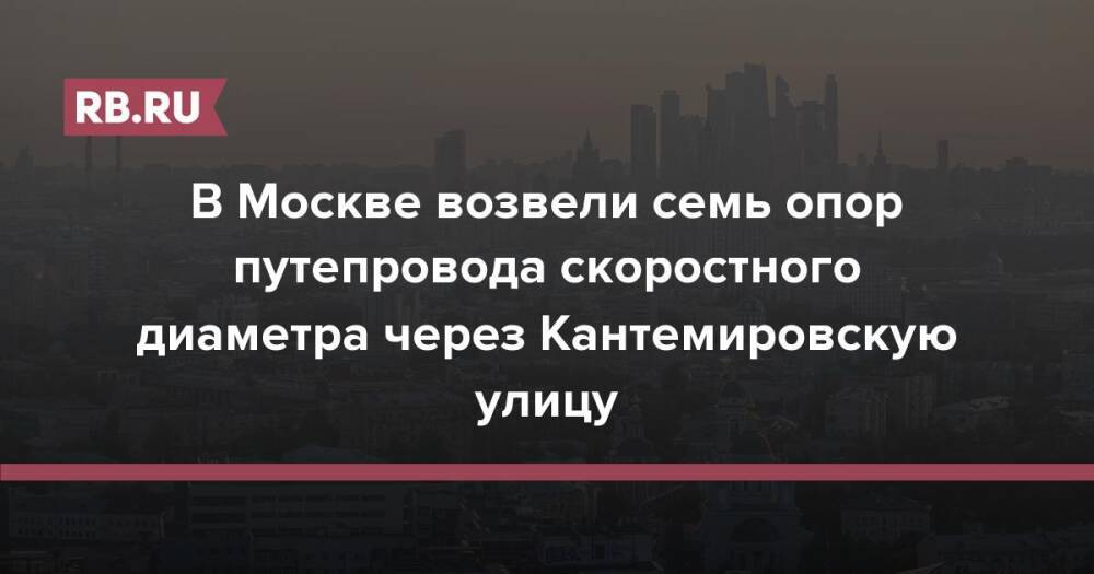 В Москве возвели семь опор путепровода скоростного диаметра через Кантемировскую улицу