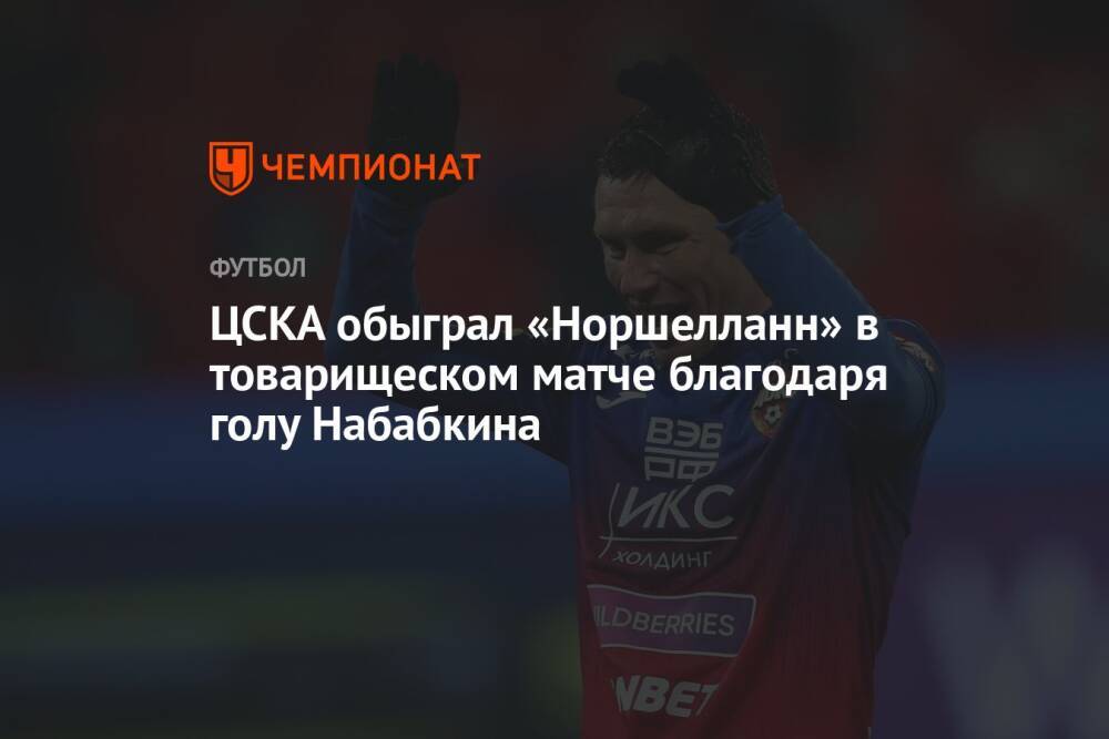 ЦСКА обыграл «Норшелланн» в товарищеском матче благодаря голу Набабкина