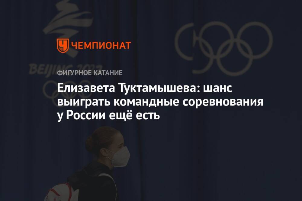 Елизавета Туктамышева: шанс выиграть командные соревнования у России ещё есть