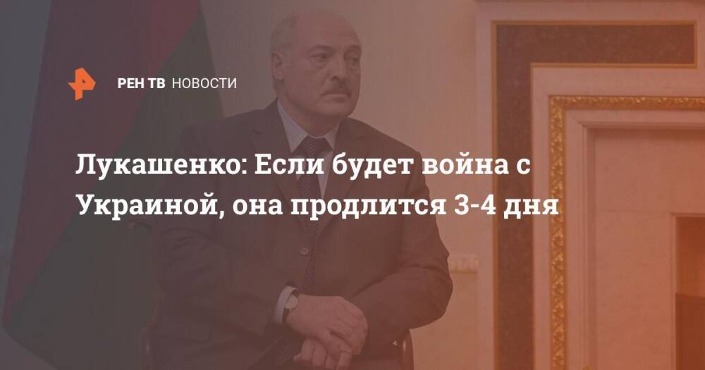 Лукашенко: Если будет война с Украиной, она продлится 3-4 дня