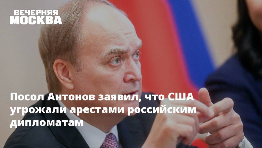 Посол Антонов заявил, что США угрожали арестами российским дипломатам