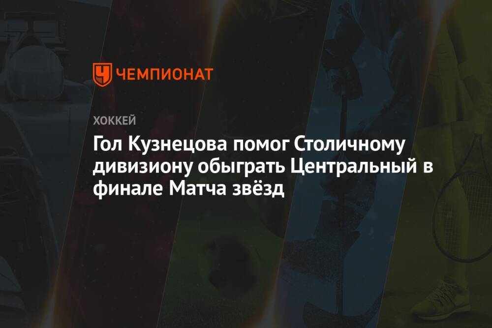 Гол Кузнецова помог Столичному дивизиону обыграть Центральный в финале Матча звёзд