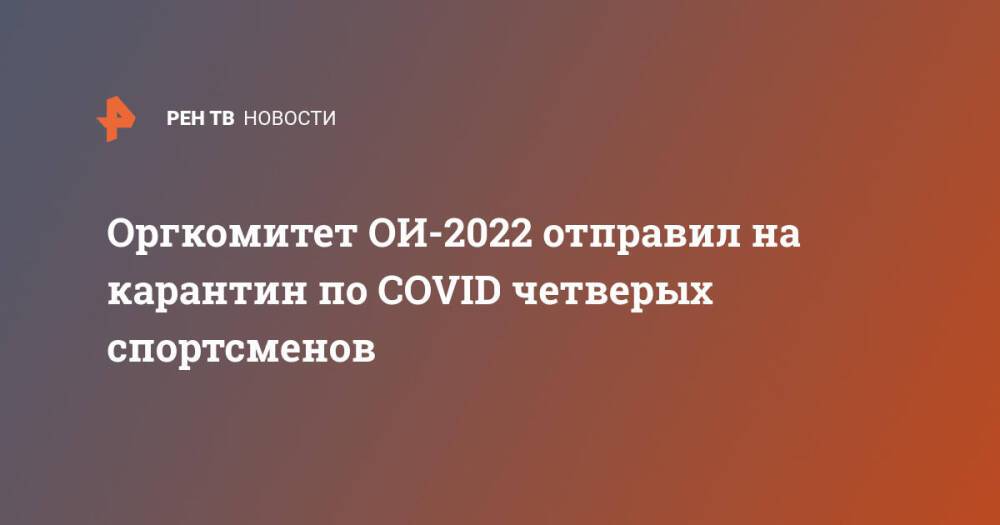 Оргкомитет ОИ-2022 отправил на карантин по COVID четверых спортсменов
