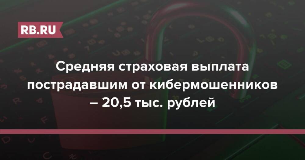Средняя страховая выплата пострадавшим от кибермошенников – 20,5 тыс. рублей