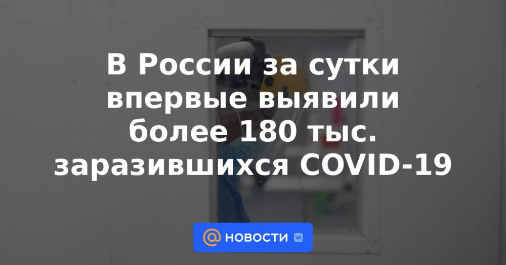 В России за сутки впервые выявили более 180 тыс. заразившихся COVID-19