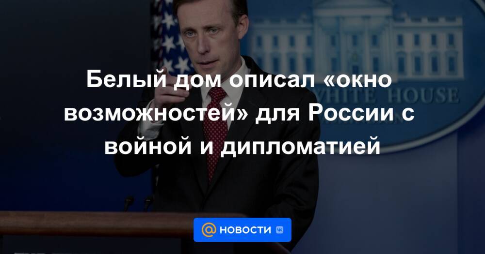 Белый дом описал «окно возможностей» для России с войной и дипломатией