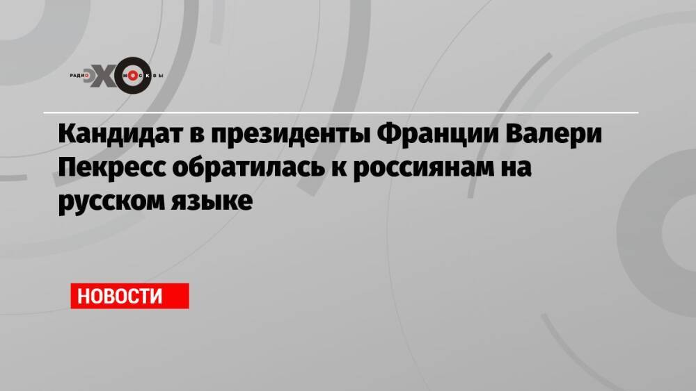 Кандидат в президенты Франции Валери Пекресс обратилась к россиянам на русском языке