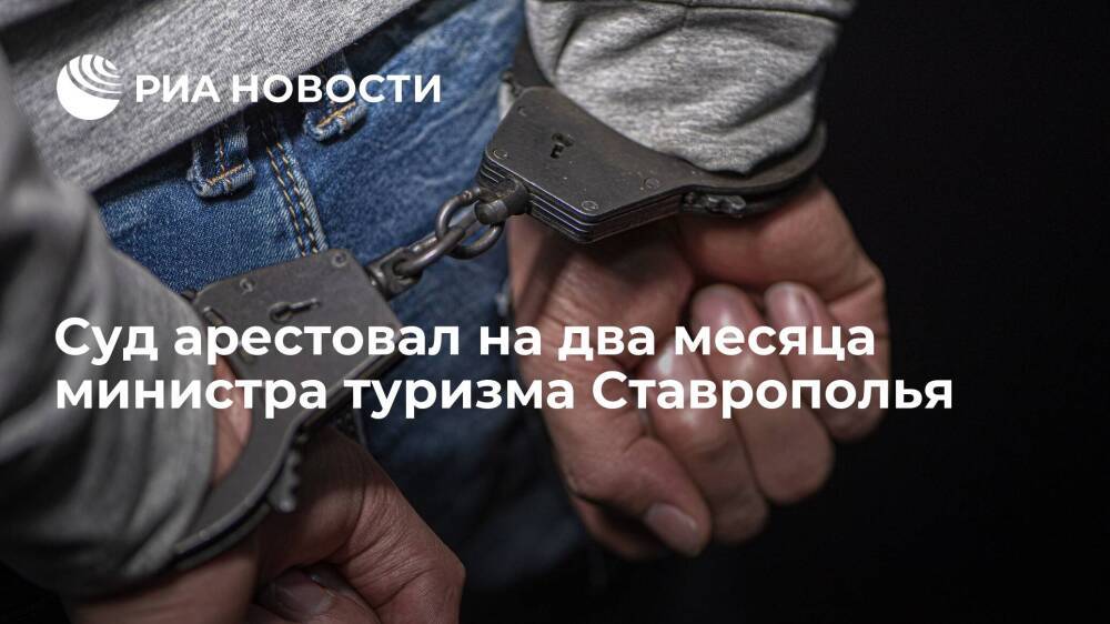 Министра туризма Ставрополья арестовали на два месяца за ущерб в более 25 миллионов рублей