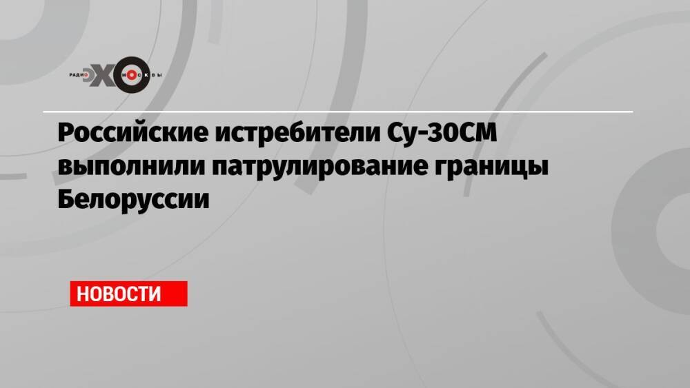 Российские истребители Су-30СМ выполнили патрулирование границы Белоруссии
