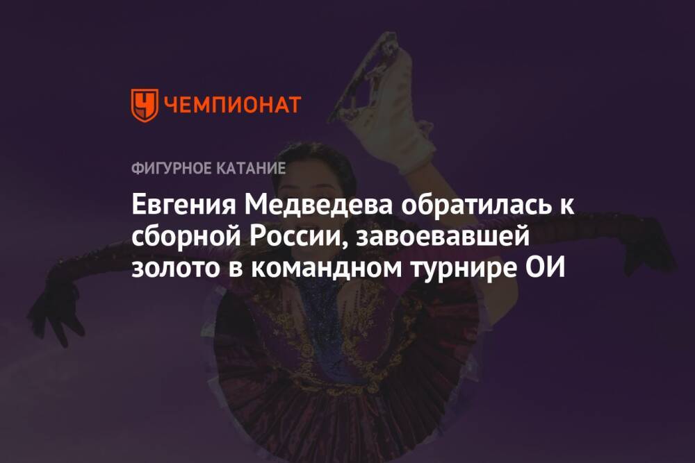 Евгения Медведева обратилась к сборной России, завоевавшей золото в командном турнире ОИ