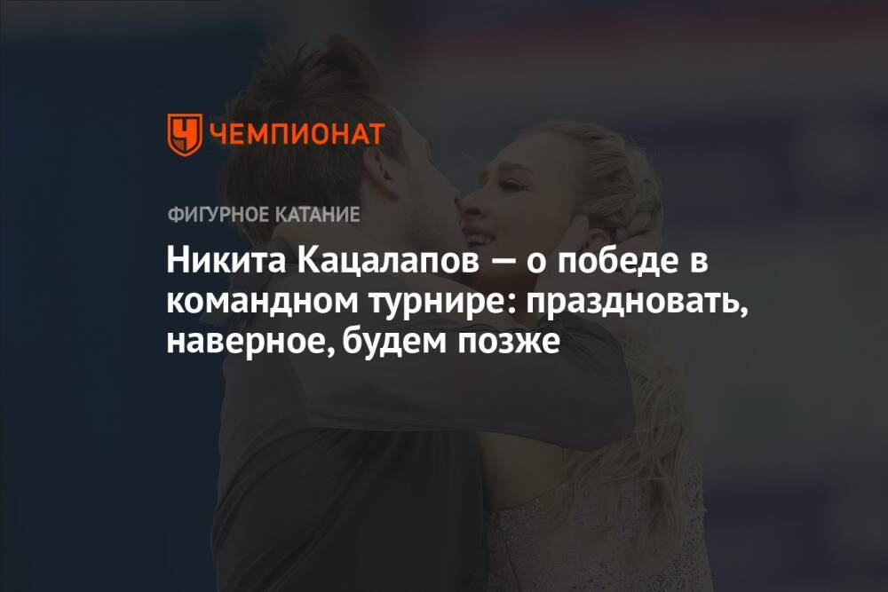 Никита Кацалапов — о победе в командном турнире: праздновать, наверное, будем позже