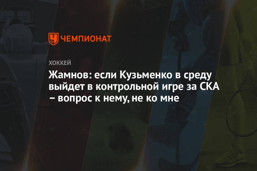 Жамнов: если Кузьменко в среду выйдет в контрольной игре за СКА – вопрос к нему, не ко мне