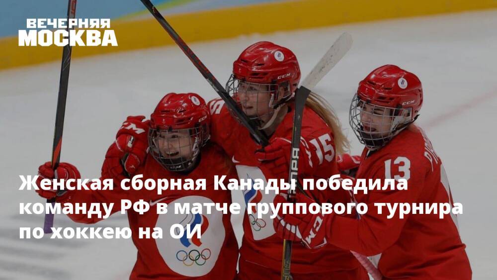 Женская сборная Канады победила команду РФ в матче группового турнира по хоккею на ОИ