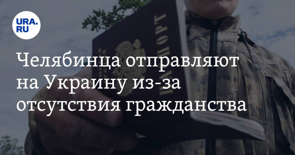 Челябинца отправляют на Украину из-за отсутствия гражданства
